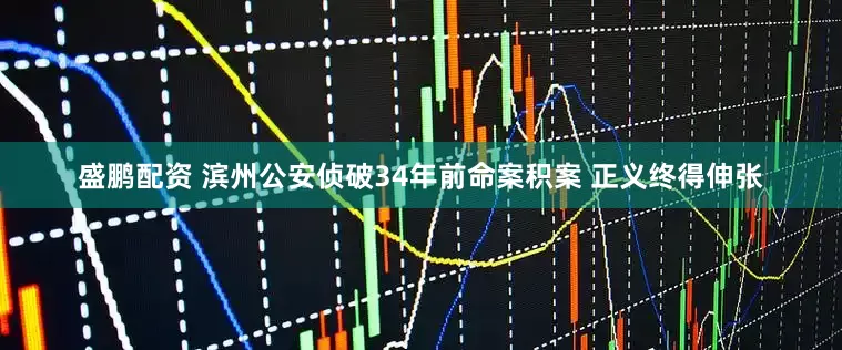 盛鹏配资 滨州公安侦破34年前命案积案 正义终得伸张