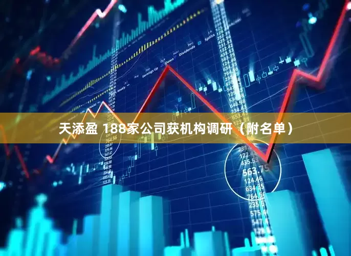 天添盈 188家公司获机构调研（附名单）