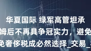 华夏国际 绿军高管坦承：失去塔图姆后不再具争冠实力，避免奢侈税成必然选择_交易_霍勒迪_赛季