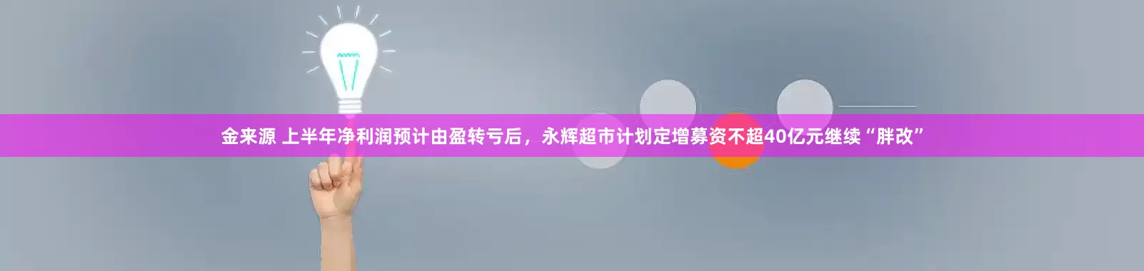 金来源 上半年净利润预计由盈转亏后，永辉超市计划定增募资不超40亿元继续“胖改”
