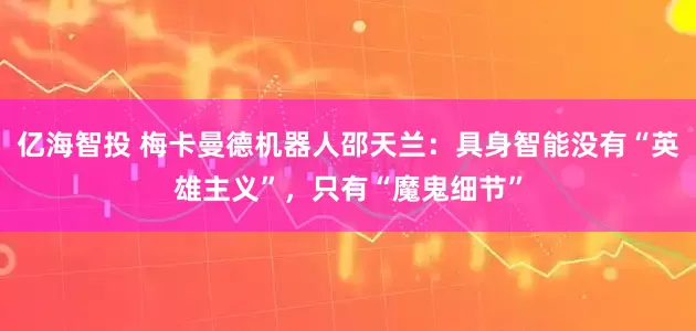 亿海智投 梅卡曼德机器人邵天兰：具身智能没有“英雄主义”，只有“魔鬼细节”