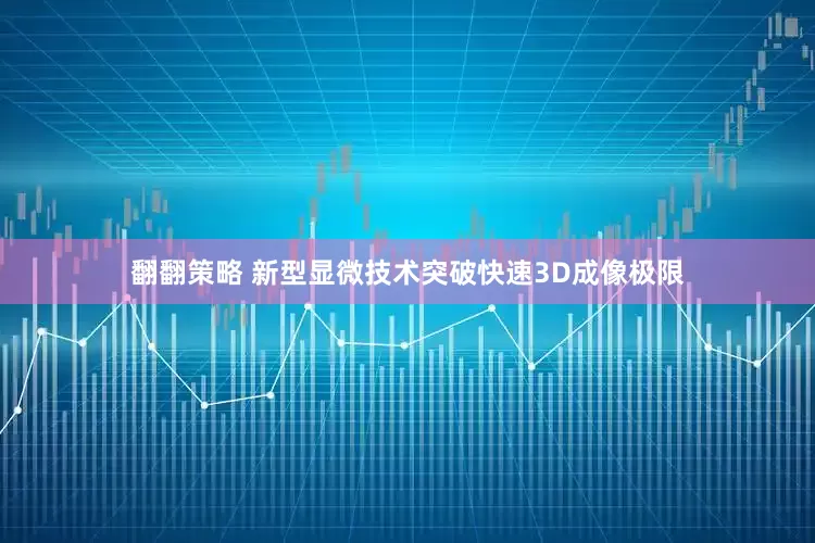 翻翻策略 新型显微技术突破快速3D成像极限