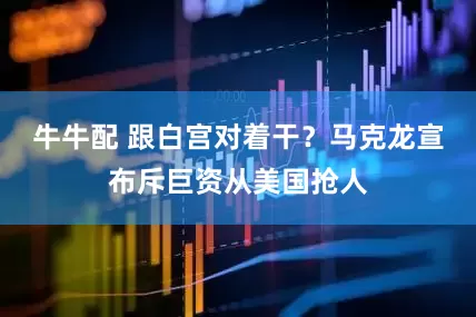 牛牛配 跟白宫对着干？马克龙宣布斥巨资从美国抢人