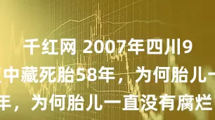 千红网 2007年四川90岁老妇，腹中藏死胎58年，为何胎儿一直没有腐烂？
