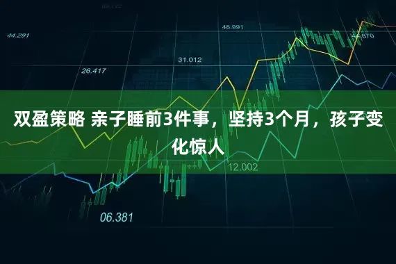 双盈策略 亲子睡前3件事，坚持3个月，孩子变化惊人