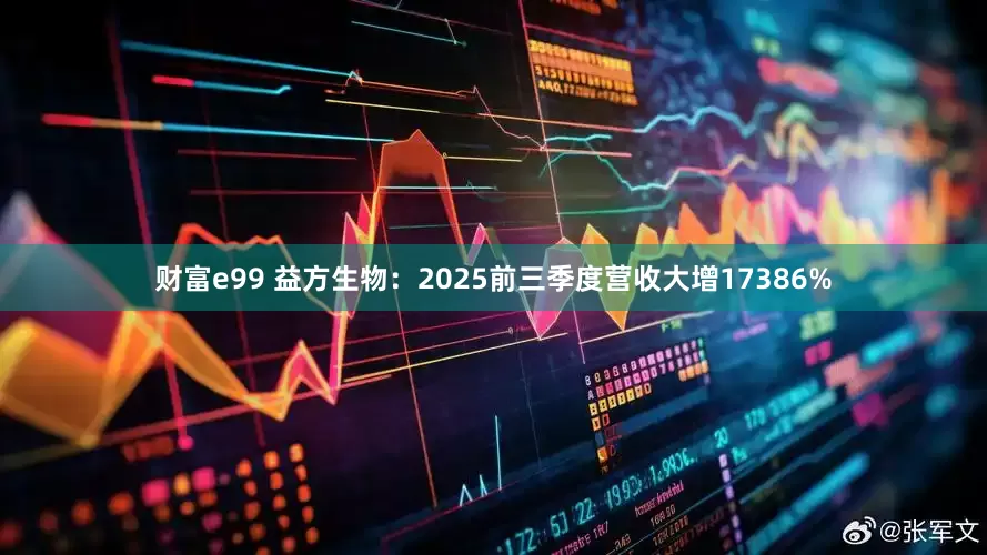 财富e99 益方生物：2025前三季度营收大增17386%